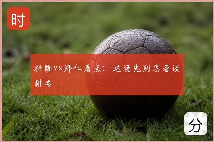 科隆vs拜仁看点：这场先别急着谈排名