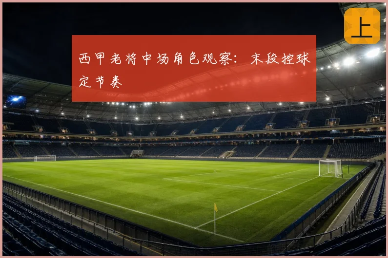 西甲老将中场角色观察:末段控球定节奏