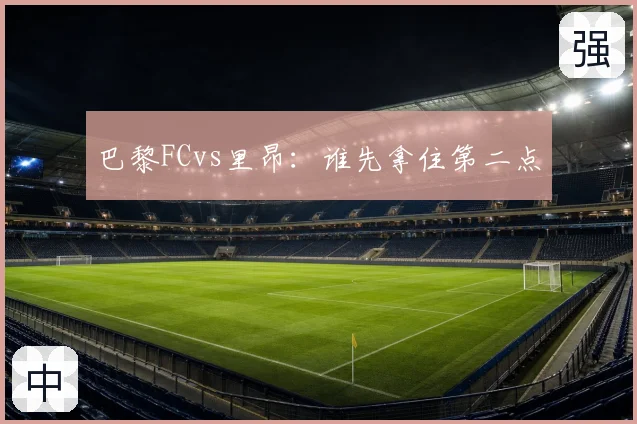 巴黎FCvs里昂：谁先拿住第二点