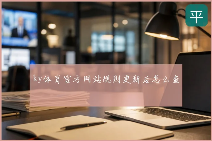 ky体育官方网站规则更新后怎么查