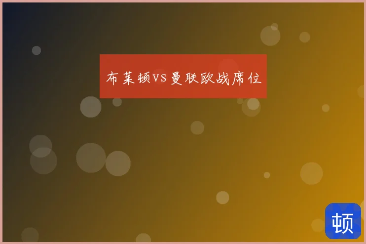 布莱顿vs曼联欧战席位