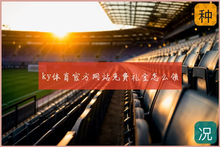 ky体育官方网站免费礼金怎么领